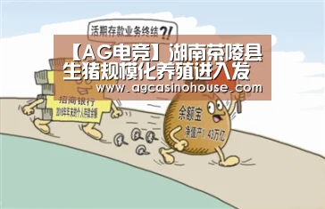 【AG电竞】湖南茶陵县生猪规模化养殖进入发展快车道(图1) AG国际厅