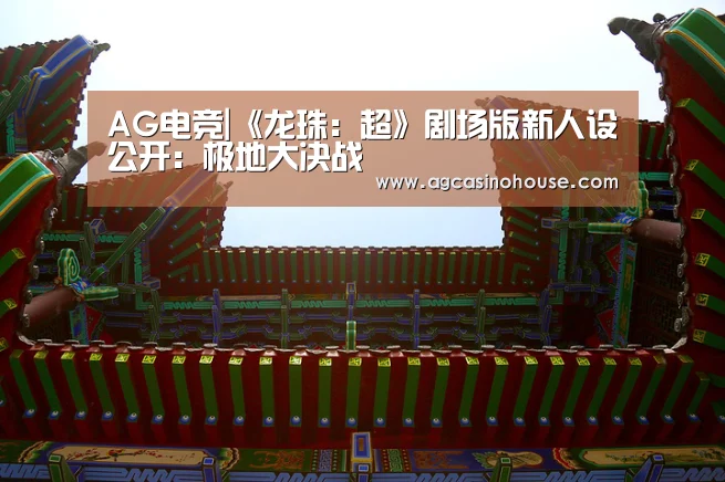 AG电竞|《龙珠:超》剧场版新人设公开:极地大决战(图1) AG国际厅